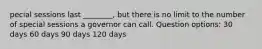 pecial sessions last ________, but there is no limit to the number of special sessions a governor can call. Question options: 30 days 60 days 90 days 120 days