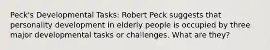 Peck's Developmental Tasks: Robert Peck suggests that personality development in elderly people is occupied by three major developmental tasks or challenges. What are they?