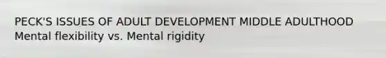 PECK'S ISSUES OF ADULT DEVELOPMENT MIDDLE ADULTHOOD Mental flexibility vs. Mental rigidity