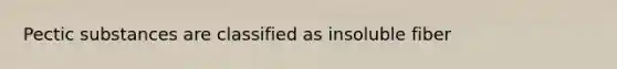 Pectic substances are classified as insoluble fiber