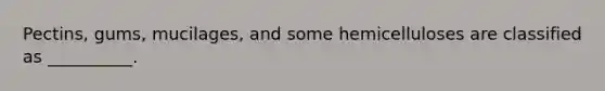 Pectins, gums, mucilages, and some hemicelluloses are classified as __________.