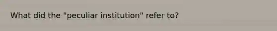 What did the "peculiar institution" refer to?