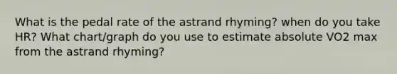 What is the pedal rate of the astrand rhyming? when do you take HR? What chart/graph do you use to estimate absolute VO2 max from the astrand rhyming?