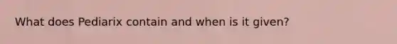 What does Pediarix contain and when is it given?