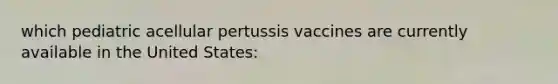 which pediatric acellular pertussis vaccines are currently available in the United States: