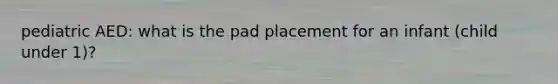 pediatric AED: what is the pad placement for an infant (child under 1)?