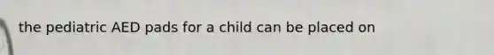 the pediatric AED pads for a child can be placed on