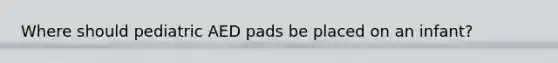 Where should pediatric AED pads be placed on an infant?