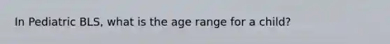 In Pediatric BLS, what is the age range for a child?