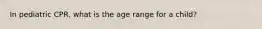 In pediatric CPR, what is the age range for a child?