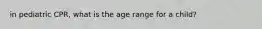 in pediatric CPR, what is the age range for a child?