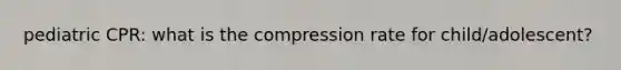 pediatric CPR: what is the compression rate for child/adolescent?