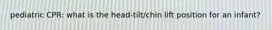 pediatric CPR: what is the head-tilt/chin lift position for an infant?