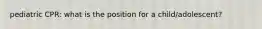 pediatric CPR: what is the position for a child/adolescent?