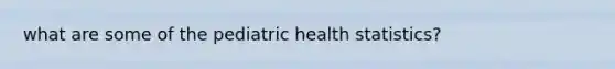 what are some of the pediatric health statistics?