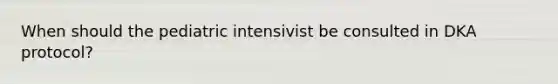 When should the pediatric intensivist be consulted in DKA protocol?