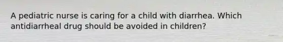 A pediatric nurse is caring for a child with diarrhea. Which antidiarrheal drug should be avoided in children?
