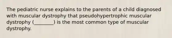 The pediatric nurse explains to the parents of a child diagnosed with muscular dystrophy that pseudohypertrophic muscular dystrophy (________) is the most common type of muscular dystrophy.