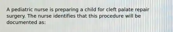 A pediatric nurse is preparing a child for cleft palate repair surgery. The nurse identifies that this procedure will be documented as: