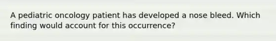 A pediatric oncology patient has developed a nose bleed. Which finding would account for this occurrence?
