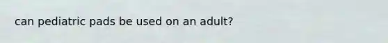 can pediatric pads be used on an adult?