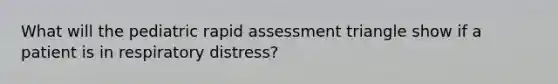 What will the pediatric rapid assessment triangle show if a patient is in respiratory distress?