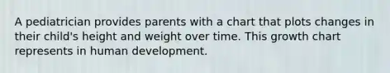 A pediatrician provides parents with a chart that plots changes in their child's height and weight over time. This growth chart represents in human development.