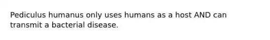 Pediculus humanus only uses humans as a host AND can transmit a bacterial disease.