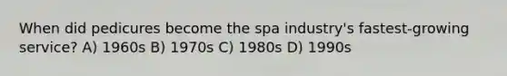 When did pedicures become the spa industry's fastest-growing service? A) 1960s B) 1970s C) 1980s D) 1990s