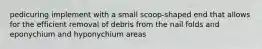 pedicuring implement with a small scoop-shaped end that allows for the efficient removal of debris from the nail folds and eponychium and hyponychium areas