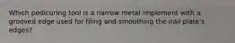 Which pedicuring tool is a narrow metal implement with a grooved edge used for filing and smoothing the nail plate's edges?