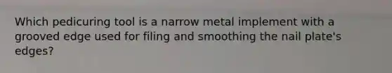 Which pedicuring tool is a narrow metal implement with a grooved edge used for filing and smoothing the nail plate's edges?