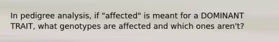 In pedigree analysis, if "affected" is meant for a DOMINANT TRAIT, what genotypes are affected and which ones aren't?