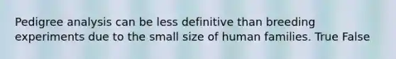 Pedigree analysis can be less definitive than breeding experiments due to the small size of human families. True False