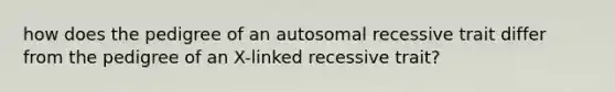 how does the pedigree of an autosomal recessive trait differ from the pedigree of an X-linked recessive trait?