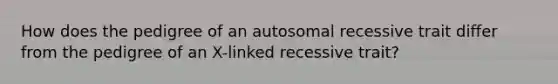 How does the pedigree of an autosomal recessive trait differ from the pedigree of an X-linked recessive trait?