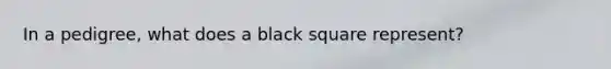 In a pedigree, what does a black square represent?