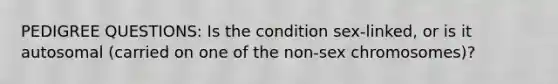 PEDIGREE QUESTIONS: Is the condition sex-linked, or is it autosomal (carried on one of the non-sex chromosomes)?