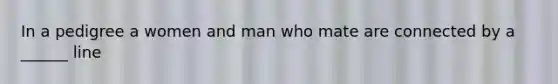 In a pedigree a women and man who mate are connected by a ______ line