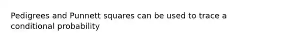 Pedigrees and Punnett squares can be used to trace a conditional probability