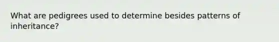 What are pedigrees used to determine besides patterns of inheritance?