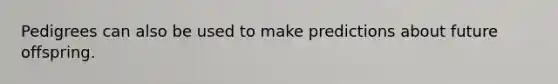 Pedigrees can also be used to make predictions about future offspring.