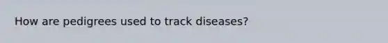 How are pedigrees used to track diseases?