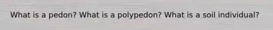 What is a pedon? What is a polypedon? What is a soil individual?