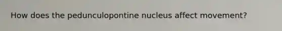 How does the pedunculopontine nucleus affect movement?