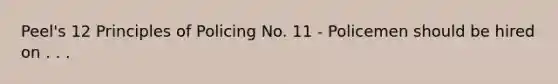 Peel's 12 Principles of Policing No. 11 - Policemen should be hired on . . .