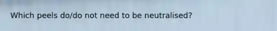 Which peels do/do not need to be neutralised?