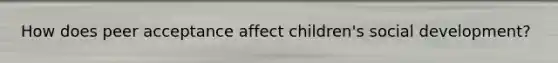 How does peer acceptance affect children's social development?