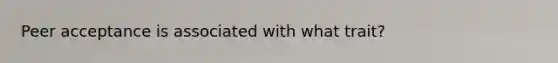 Peer acceptance is associated with what trait?