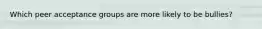 Which peer acceptance groups are more likely to be bullies?